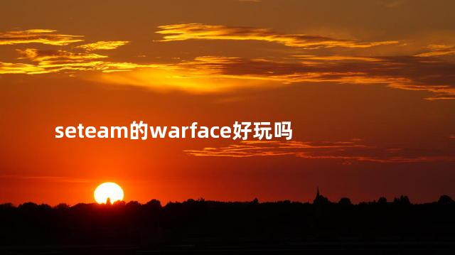 seteam的warface好玩吗 warface单机